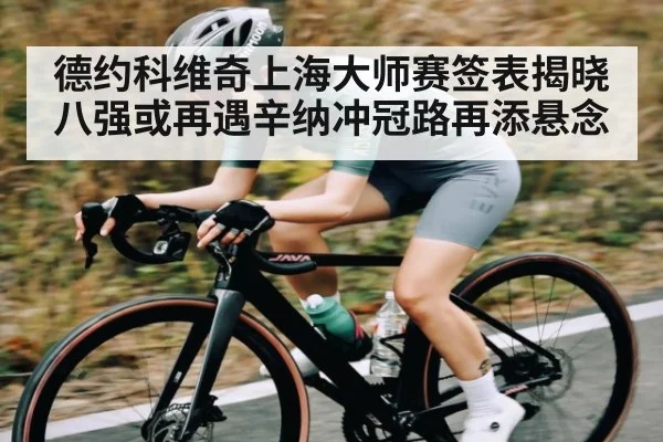 德约科维奇上海大师赛签表揭晓八强或再遇辛纳冲冠路再添悬念